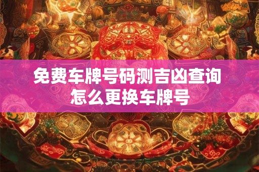 免费车牌号码测吉凶查询 怎么更换车牌号