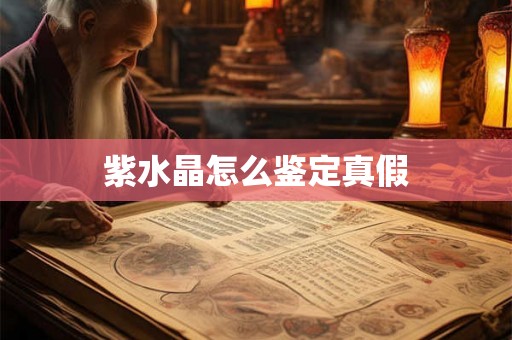 紫水晶怎么鉴定真假