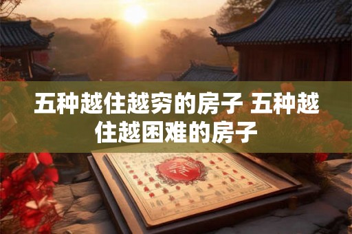 五种越住越穷的房子 五种越住越困难的房子