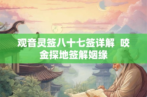 观音灵签八十七签详解  咬金探地签解姻缘