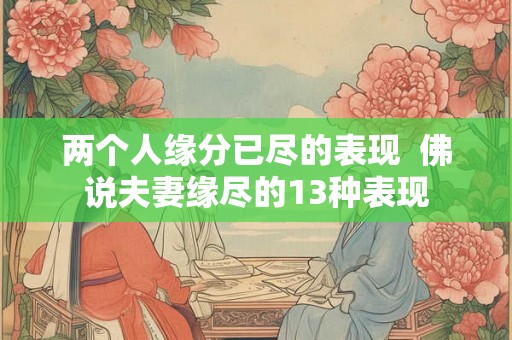 两个人缘分已尽的表现  佛说夫妻缘尽的13种表现