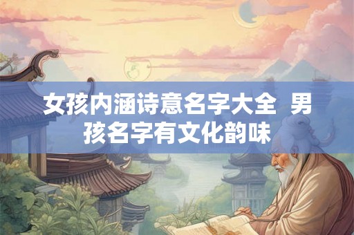 女孩内涵诗意名字大全  男孩名字有文化韵味
