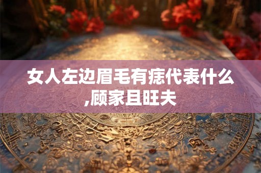 女人左边眉毛有痣代表什么,顾家且旺夫