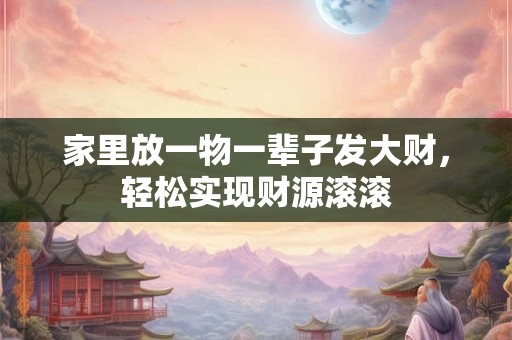 家里放一物一辈子发大财，轻松实现财源滚滚
