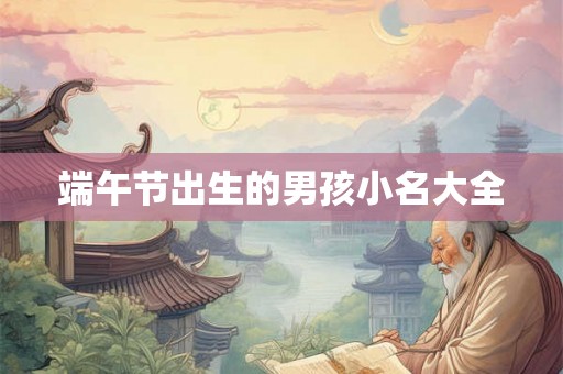 端午节出生的男孩小名大全