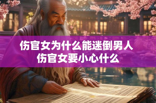 伤官女为什么能迷倒男人 伤官女要小心什么