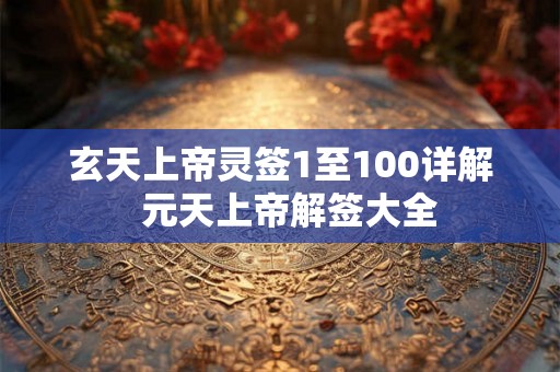 玄天上帝灵签1至100详解  元天上帝解签大全