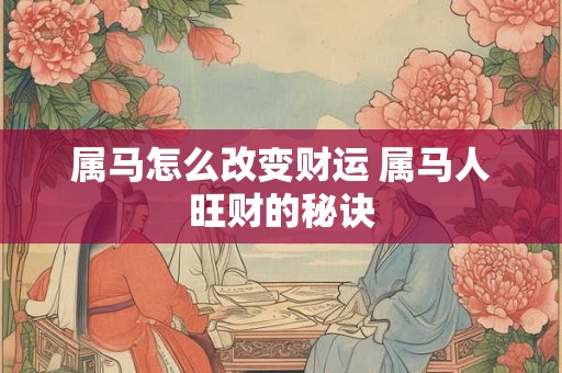属马怎么改变财运 属马人旺财的秘诀