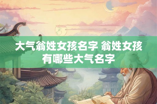 大气翁姓女孩名字 翁姓女孩有哪些大气名字