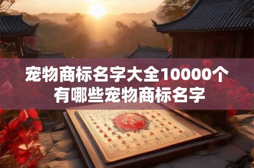 宠物商标名字大全10000个 有哪些宠物商标名字