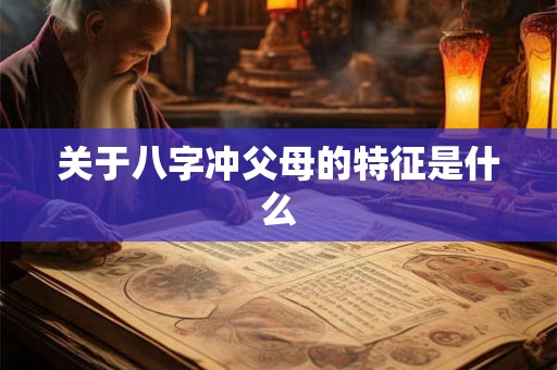 关于八字冲父母的特征是什么