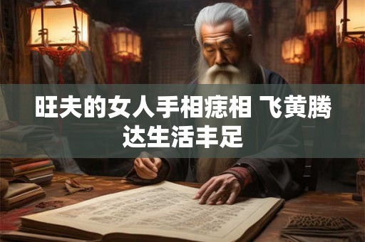 旺夫的女人手相痣相 飞黄腾达生活丰足 旺夫的女人手相痣相 飞黄腾达生活丰足