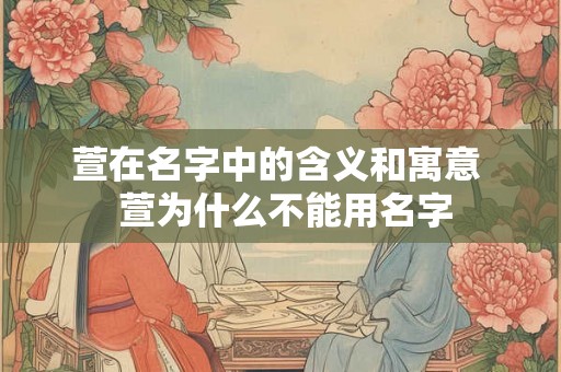 萱在名字中的含义和寓意  萱为什么不能用名字