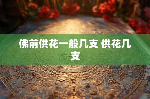 佛前供花一般几支 供花几支