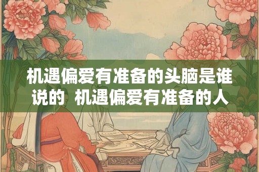 机遇偏爱有准备的头脑是谁说的  机遇偏爱有准备的人体现的哲学思想