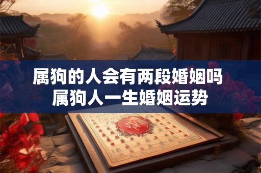 属狗的人会有两段婚姻吗 属狗人一生婚姻运势
