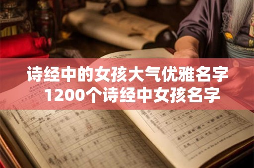 诗经中的女孩大气优雅名字  1200个诗经中女孩名字