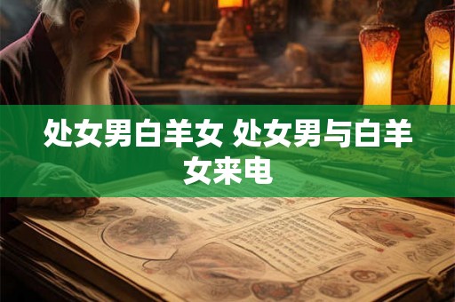 处女男白羊女 处女男与白羊女来电