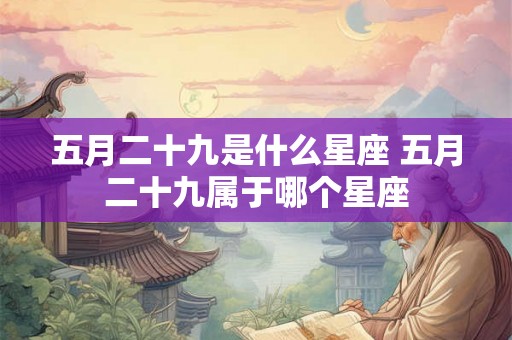 五月二十九是什么星座 五月二十九属于哪个星座