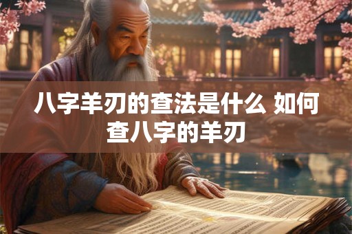 八字羊刃的查法是什么 如何查八字的羊刃