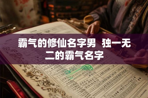 霸气的修仙名字男  独一无二的霸气名字