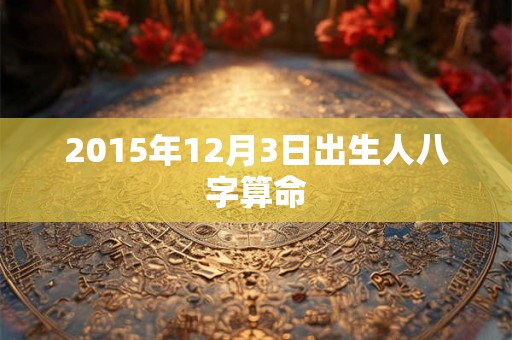 2015年12月3日出生人八字算命