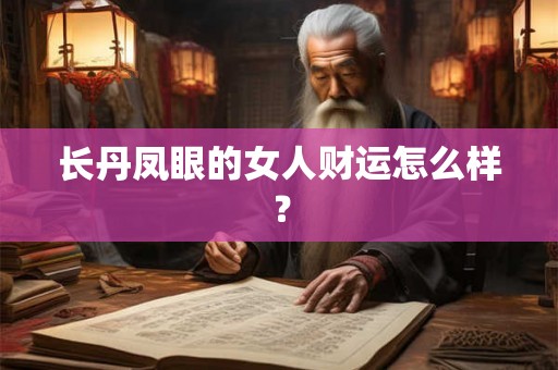 长丹凤眼的女人财运怎么样? 长丹凤眼的女人财运怎么样?
