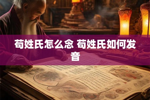 苟姓氏怎么念 苟姓氏如何发音 苟姓氏怎么念 苟姓氏如何发音