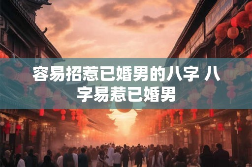 容易招惹已婚男的八字 八字易惹已婚男