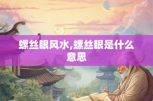 螺丝眼风水,螺丝眼是什么意思
