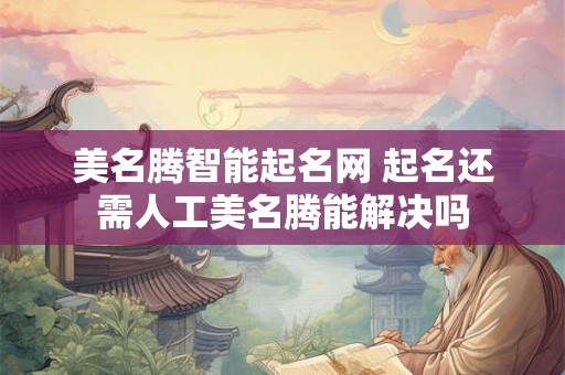 美名腾智能起名网 起名还需人工美名腾能解决吗