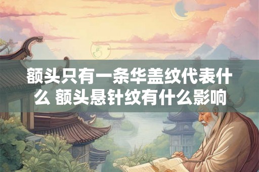 额头只有一条华盖纹代表什么 额头悬针纹有什么影响 额头只有一条华盖纹代表什么 额头悬针纹有什么影响