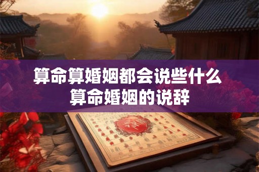 算命算婚姻都会说些什么 算命婚姻的说辞