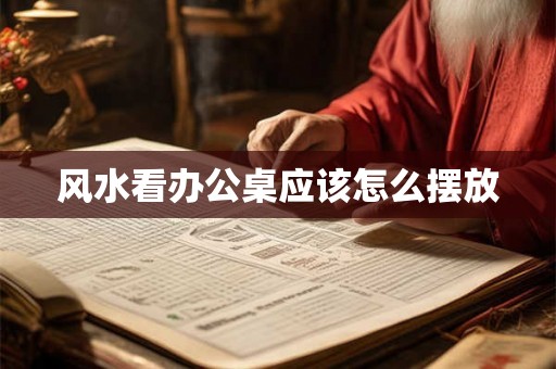 风水看办公桌应该怎么摆放 风水看办公桌应该怎么摆放