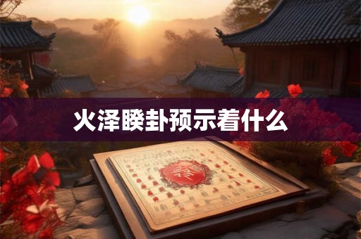 火泽睽卦预示着什么
