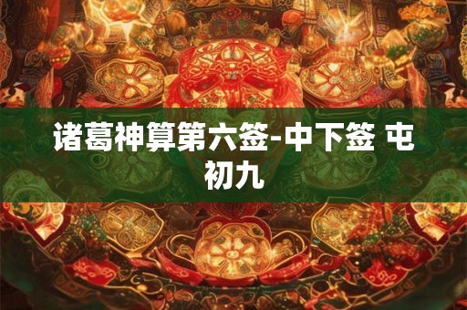 诸葛神算第六签-中下签 屯初九