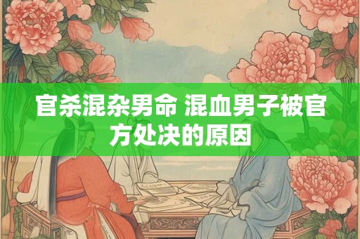官杀混杂男命 混血男子被官方处决的原因