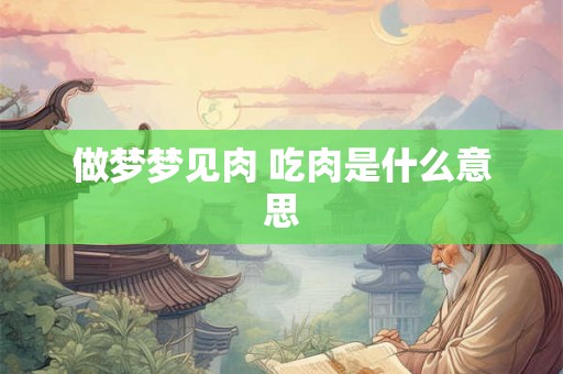 做梦梦见肉 吃肉是什么意思