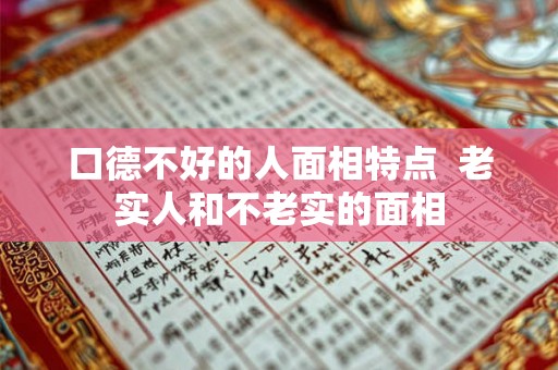 口德不好的人面相特点  老实人和不老实的面相