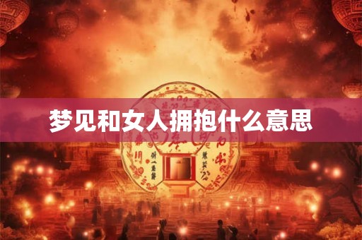 梦见和女人拥抱什么意思