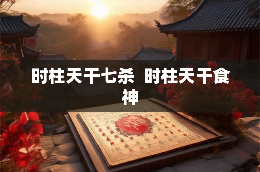 时柱天干七杀  时柱天干食神