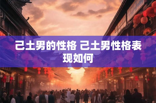 己土男的性格 己土男性格表现如何