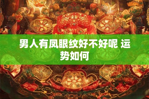 男人有凤眼纹好不好呢 运势如何