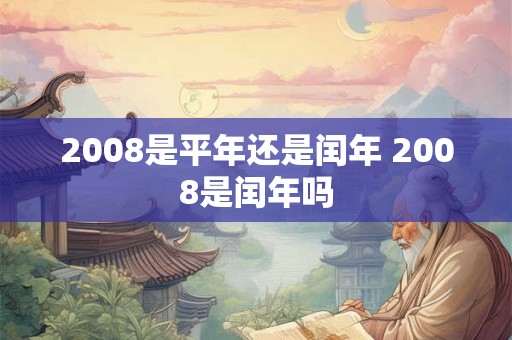 2008是平年还是闰年 2008是闰年吗