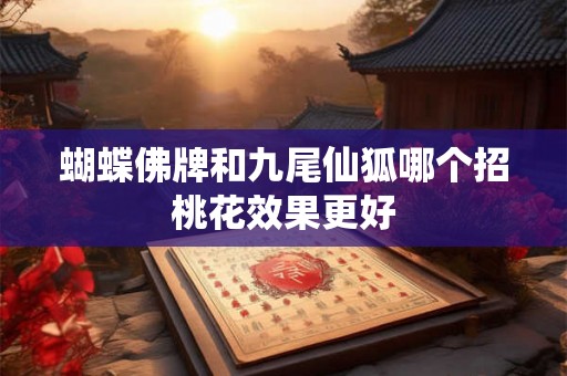 蝴蝶佛牌和九尾仙狐哪个招桃花效果更好