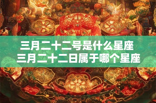 三月二十二号是什么星座 三月二十二日属于哪个星座