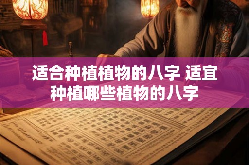 适合种植植物的八字 适宜种植哪些植物的八字