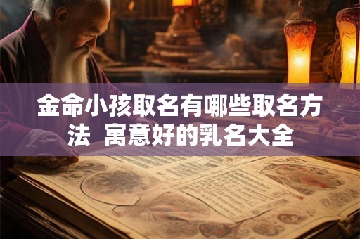 金命小孩取名有哪些取名方法  寓意好的乳名大全