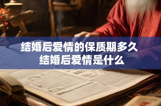 结婚后爱情的保质期多久  结婚后爱情是什么