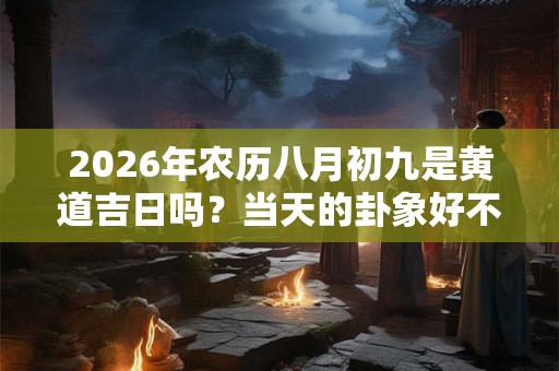 2026年农历八月初九是黄道吉日吗？当天的卦象好不好？